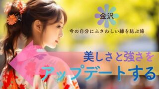 今の自分にふさわしい縁を結ぶ旅|美しさと強さをアップデートする金沢1泊2日