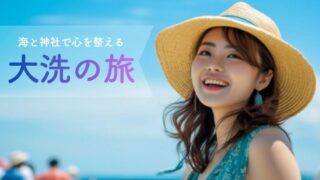 大洗1泊2日モデルコース｜海と神社で心を整える女子旅プラン【宿3選つき】